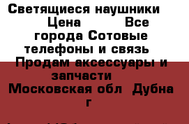 Светящиеся наушники LED › Цена ­ 990 - Все города Сотовые телефоны и связь » Продам аксессуары и запчасти   . Московская обл.,Дубна г.